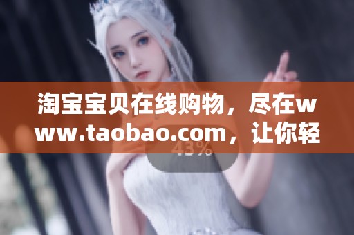 淘宝宝贝在线购物，尽在www.taobao.com，让你轻松找到心仪商品。