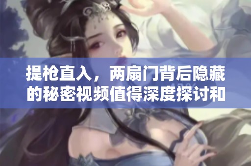 提枪直入，两扇门背后隐藏的秘密视频值得深度探讨和分析
