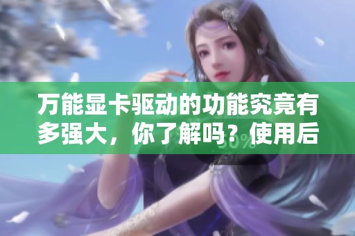 万能显卡驱动的功能究竟有多强大，你了解吗？使用后让你的显卡表现更出色！