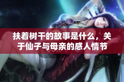扶着树干的故事是什么，关于仙子与母亲的感人情节