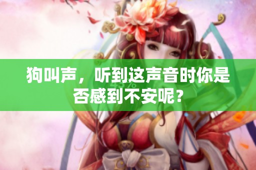 狗叫声，听到这声音时你是否感到不安呢？