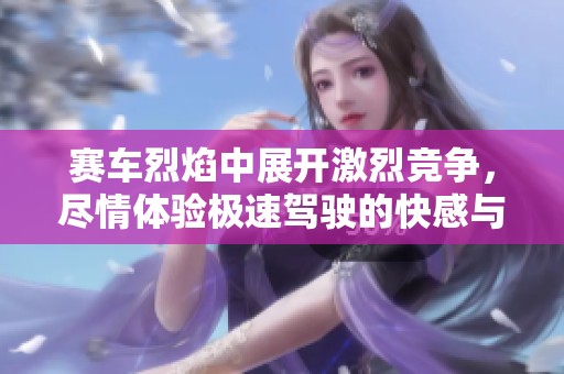 赛车烈焰中展开激烈竞争，尽情体验极速驾驶的快感与激情