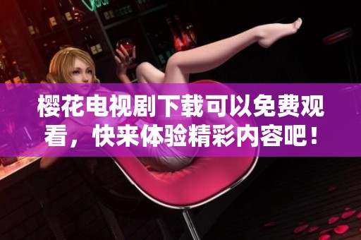 樱花电视剧下载可以免费观看，快来体验精彩内容吧！