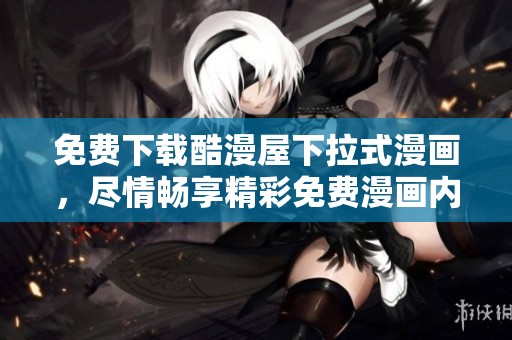 免费下载酷漫屋下拉式漫画，尽情畅享精彩免费漫画内容！