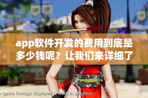 app软件开发的费用到底是多少钱呢？让我们来详细了解一下。