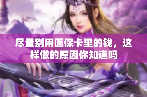尽量别用医保卡里的钱，这样做的原因你知道吗