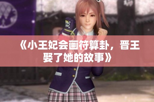 《小王妃会画符算卦，晋王娶了她的故事》