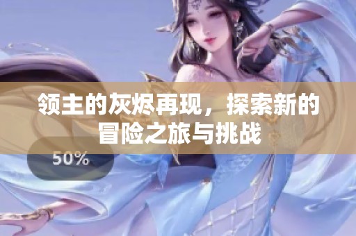 领主的灰烬再现，探索新的冒险之旅与挑战