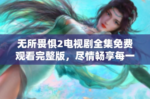 无所畏惧2电视剧全集免费观看完整版，尽情畅享每一集的精彩故事！