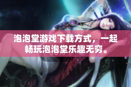 泡泡堂游戏下载方式，一起畅玩泡泡堂乐趣无穷。