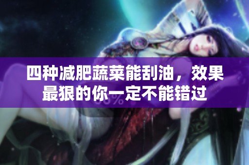 四种减肥蔬菜能刮油，效果最狠的你一定不能错过