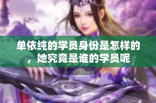 单依纯的学员身份是怎样的，她究竟是谁的学员呢