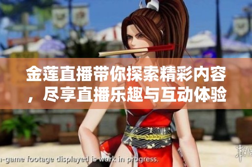金莲直播带你探索精彩内容，尽享直播乐趣与互动体验