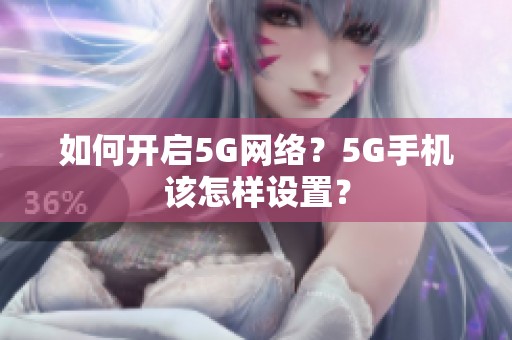 如何开启5G网络？5G手机该怎样设置？