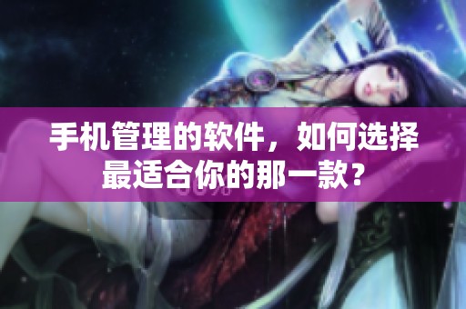 手机管理的软件，如何选择最适合你的那一款？