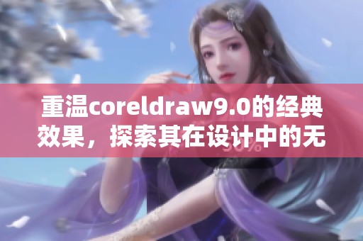 重温coreldraw9.0的经典效果，探索其在设计中的无限可能性
