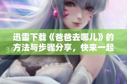 迅雷下载《爸爸去哪儿》的方法与步骤分享，快来一起观看吧