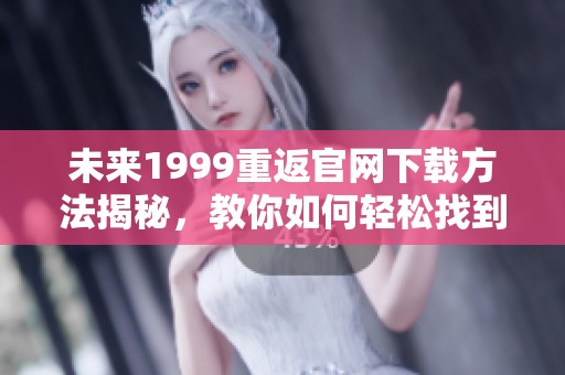 未来1999重返官网下载方法揭秘，教你如何轻松找到下载地址