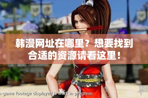 韩漫网址在哪里？想要找到合适的资源请看这里！