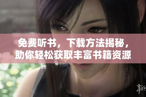 免费听书，下载方法揭秘，助你轻松获取丰富书籍资源