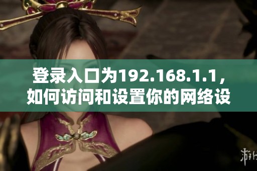 登录入口为192.168.1.1，如何访问和设置你的网络设备