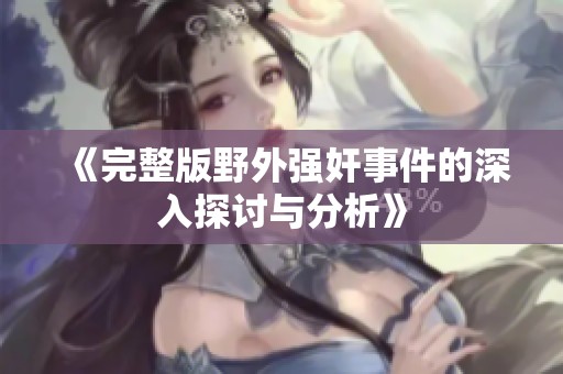 《完整版野外强奸事件的深入探讨与分析》