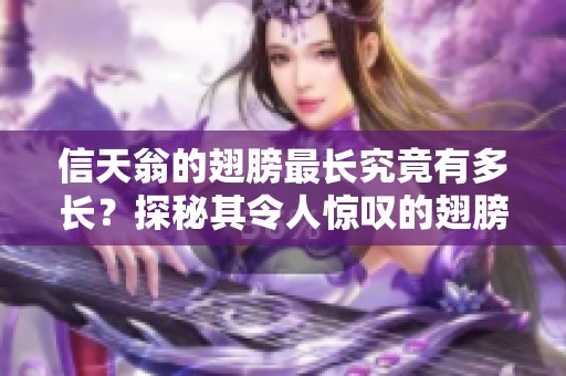 信天翁的翅膀最长究竟有多长？探秘其令人惊叹的翅膀长度。