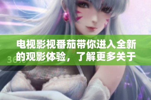 电视影视番茄带你进入全新的观影体验，了解更多关于番茄影视的精彩内容。