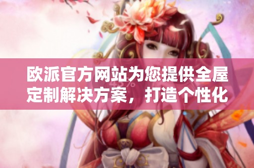 欧派官方网站为您提供全屋定制解决方案，打造个性化家居体验