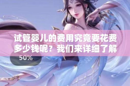 试管婴儿的费用究竟要花费多少钱呢？我们来详细了解一下相关情况。