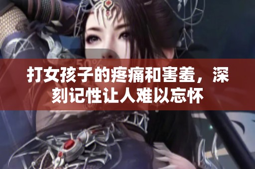 打女孩子的疼痛和害羞，深刻记性让人难以忘怀