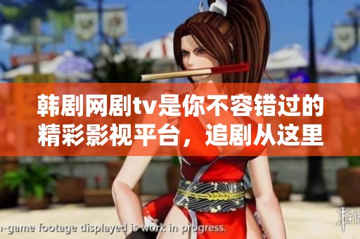 韩剧网剧tv是你不容错过的精彩影视平台，追剧从这里开始！