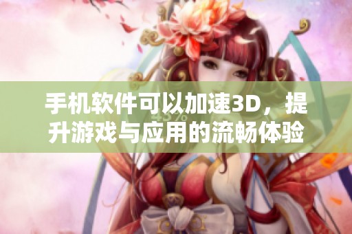 手机软件可以加速3D，提升游戏与应用的流畅体验