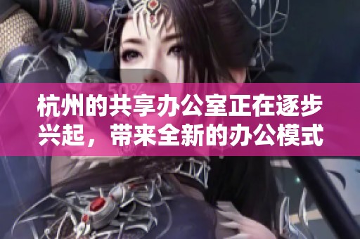 杭州的共享办公室正在逐步兴起，带来全新的办公模式与体验