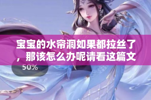 宝宝的水帘洞如果都拉丝了，那该怎么办呢请看这篇文章的解决办法