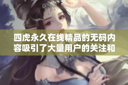 四虎永久在线精品的**内容吸引了大量用户的关注和讨论。