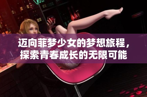 迈向菲梦少女的梦想旅程，探索青春成长的无限可能