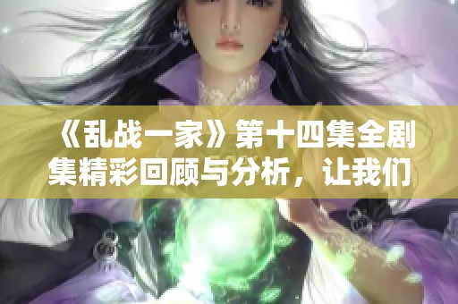 《乱战一家》第十四集全剧集精彩回顾与分析，让我们一起重温这部热血作品！