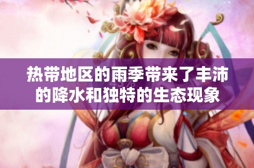 热带地区的雨季带来了丰沛的降水和独特的生态现象