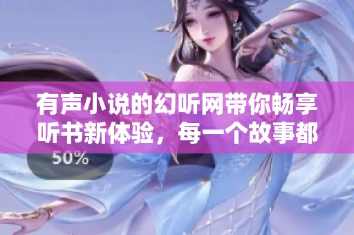 有声小说的幻听网带你畅享听书新体验，每一个故事都在耳边细语无声。