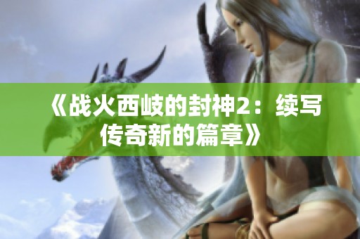 《战火西岐的封神2：续写传奇新的篇章》