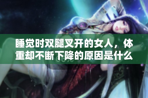 睡觉时双腿叉开的女人，体重却不断下降的原因是什么呢？