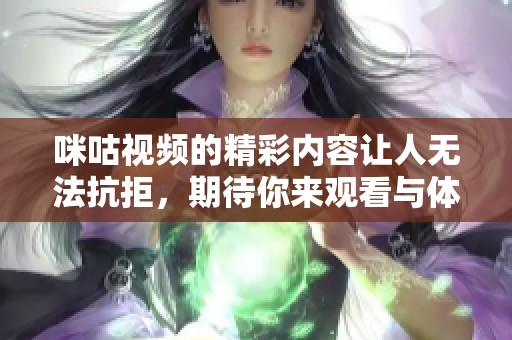 咪咕视频的精彩内容让人无法抗拒，期待你来观看与体验！