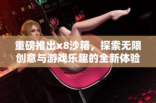 重磅推出x8沙箱，探索无限创意与游戏乐趣的全新体验
