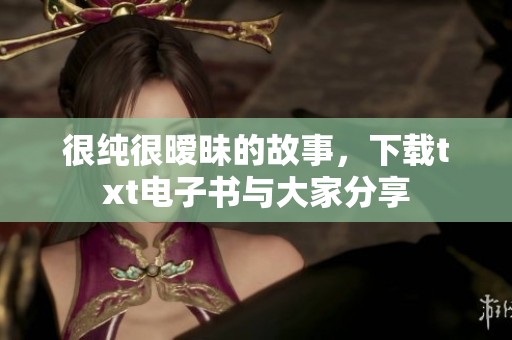 很纯很暧昧的故事，下载txt电子书与大家分享