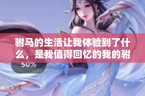 驸马的生活让我体验到了什么，是我值得回忆的我的驸马生活