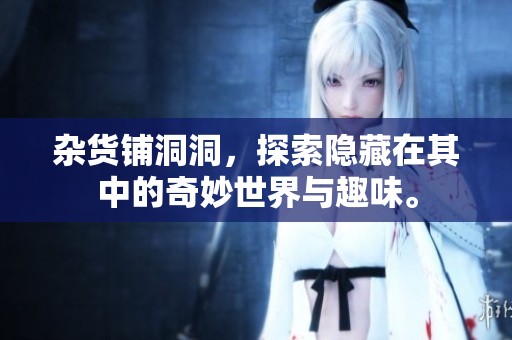 杂货铺洞洞，探索隐藏在其中的奇妙世界与趣味。
