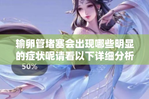 输卵管堵塞会出现哪些明显的症状呢请看以下详细分析