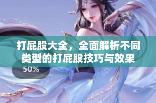 打屁股大全，全面解析不同类型的打屁股技巧与效果