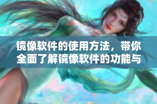 镜像软件的使用方法，带你全面了解镜像软件的功能与应用